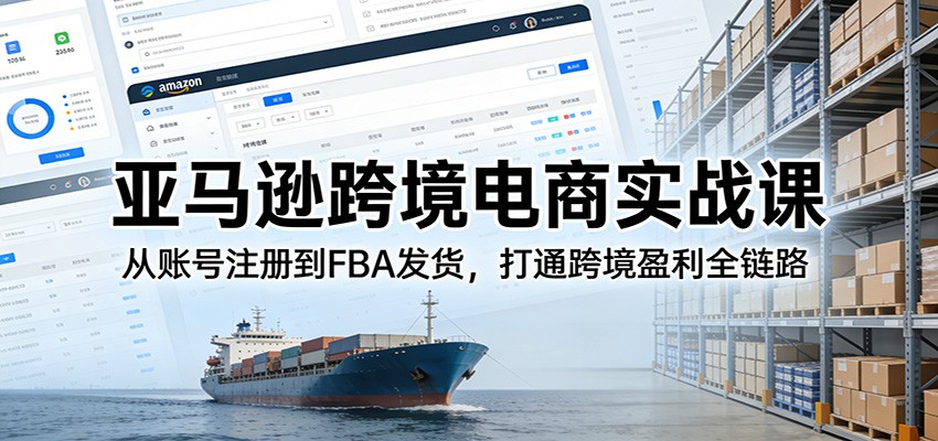 亚马逊跨境电商实战课:从账号注册到FBA发货,打通跨境盈利全链路-大米网创