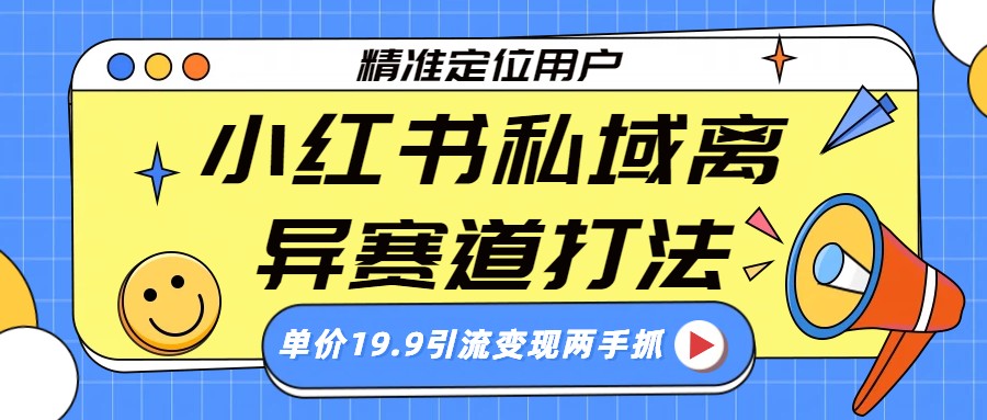 小红书私域离异赛道打法，精准定位，单价19.9引流变现两手抓-大米网创