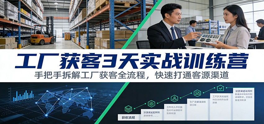 工厂获客3天实战训练营：手把手拆解工厂获客全流程，快速打通客源渠道-大米网创