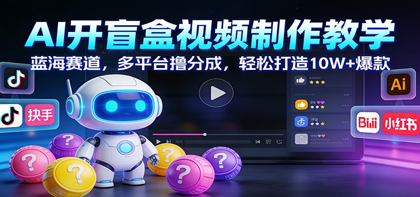 AI开盲盒视频制作教学：蓝海赛道，多平台撸分成，轻松打造10W+爆款-大米网创
