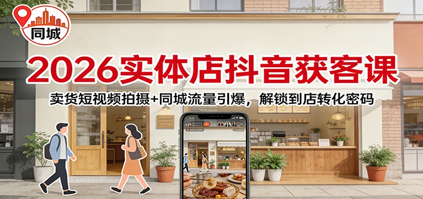 2026实体店抖音获客课:卖货短视频拍摄+同城流量引爆,解锁到店转化密码-大米网创