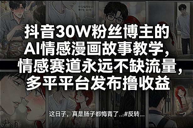 抖音30W粉丝博主的AI情感漫画故事教学，情感赛道永远不缺流量，多平台发布撸收益！-大米网创