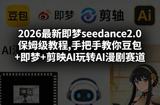 2026最新即梦seedance2.0保姆级教程,手把手教你豆包+即梦+剪映AI玩转AI漫剧赛道-大米网创
