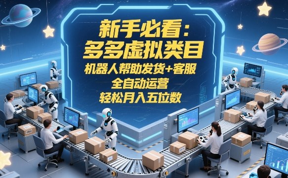 新手必看：多多虚拟类目，机器人帮助发货+客服，全自动运营，轻松月入五位数-大米网创