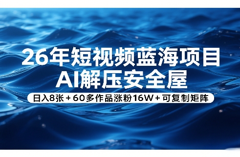 26年短视频蓝海项目，AI解压安全屋，日入8张+60多作品涨粉16W+可复制矩阵-大米网创