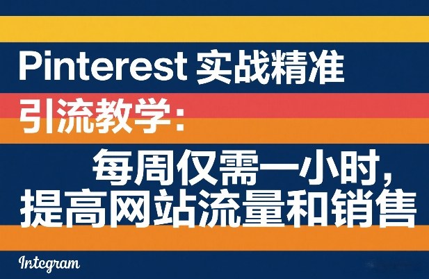 Pinterest实战精准引流教学：每周仅需一小时，提高网站流量和销售-大米网创