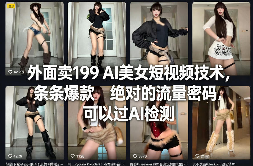 外面卖199 AI美女短视频技术，条条爆款，绝对的流量密码，可以过AI检测-大米网创