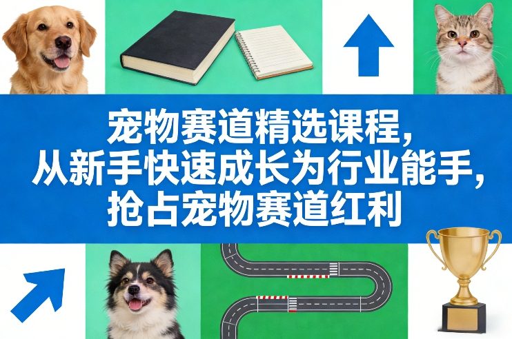 宠物赛道精选课程,从新手快速成长为行业能手,抢占宠物赛道红利-大米网创
