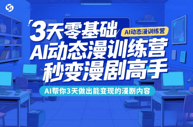 3天零基础AI动态漫训练营,秒变漫剧高手,AI帮你3天做出能变现的漫剧内容-大米网创