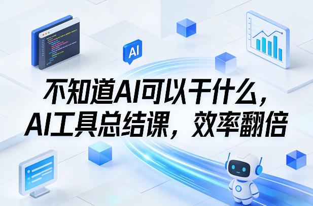 不知道AI可以干什么，AI工具总结课，效率翻倍-大米网创