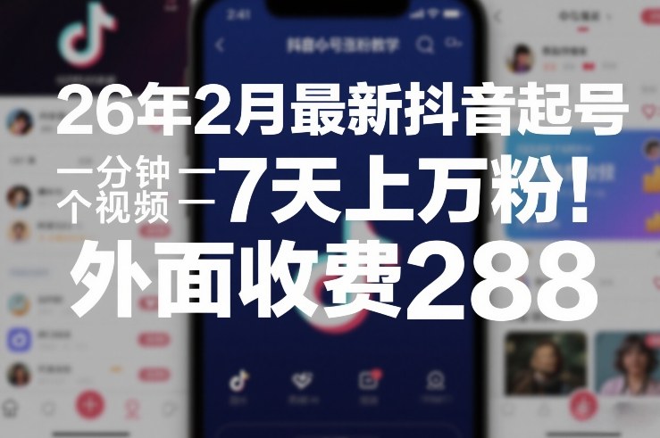 26年2月最新抖音起号涨粉教学,一分钟一个视频,7天上万粉,外面收费288-大米网创