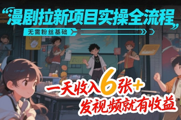 漫剧拉新项目实操全流程，无需粉丝基础，一天收入6张+，发视频就有收益-大米网创