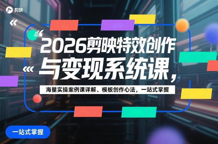 2026剪映特效创作与变现系统课,海量实操案例课详解、模板创作心法,一站式掌握-大米网创