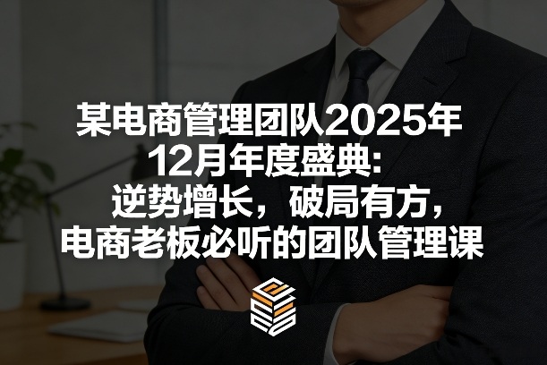 某电商管理团队2025年12月年度盛典:逆势增长,破局有方,电商老板必听的团队管理课-大米网创