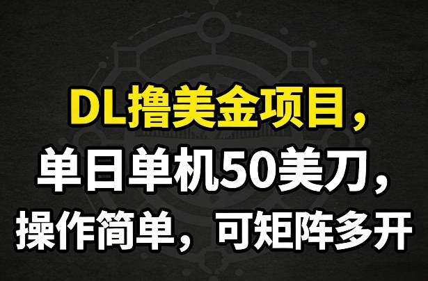 DL撸美金项目,单日单机50美刀,操作简单,可矩阵多开-大米网创