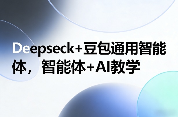 Deepseck+豆包通用智能体，智能体+AI教学-大米网创