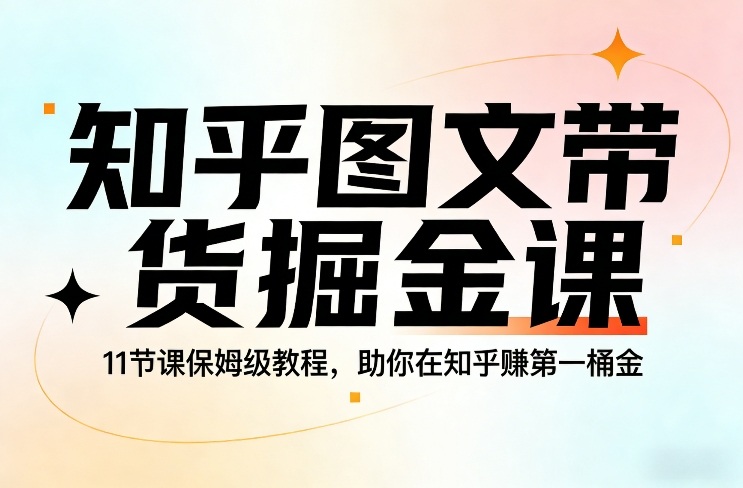 知乎图文带货掘金课,11节课保姆级教程,助你在知乎賺第一桶金-大米网创