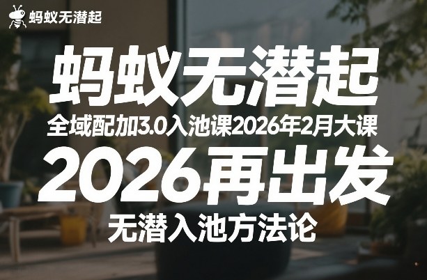 蚂蚁无潜不起全域配抖加3.0入池课2026年2月大课,2026再出发,无潜入池方法论-大米网创