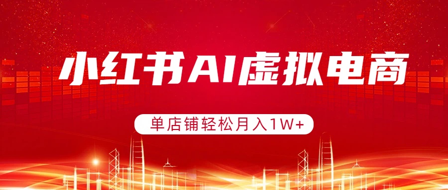 小红书AI虚拟电商，单店铺轻松月入1W+，可矩阵运营-大米网创