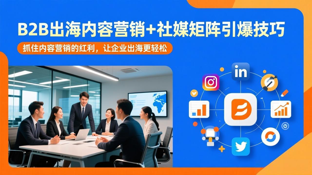 B2B出海内容营销+社媒矩阵引爆技巧：抓住内容营销的红利，让企业出海更轻松-大米网创