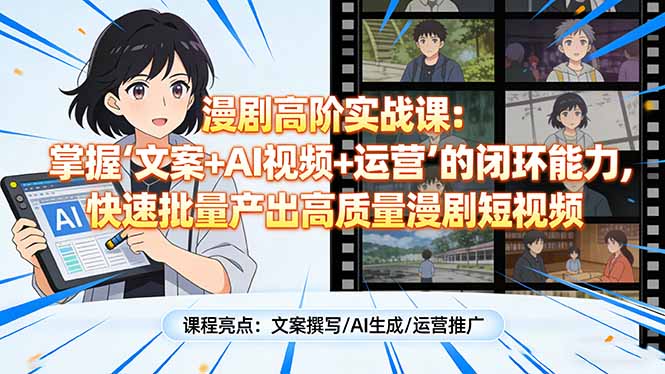 漫剧高阶实战课：掌握“文案+AI视频+运营”的闭环能力，快速批量产出高质量漫剧短视频-大米网创