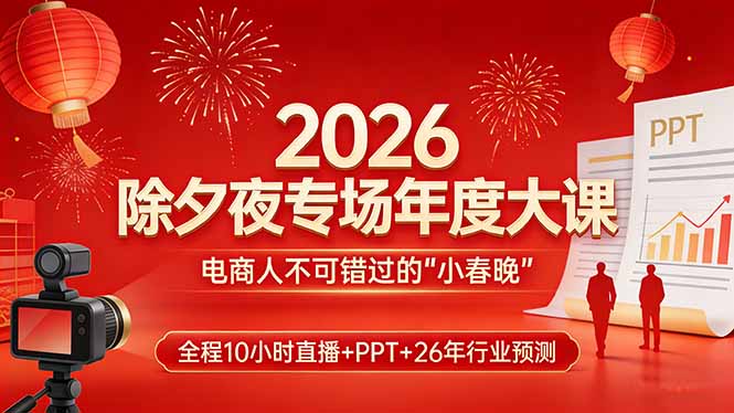 2026除夕夜专场年度大课，全程10小时直播+PPT+26年行业预测，是电商人不可错过的“小春晚”-大米网创