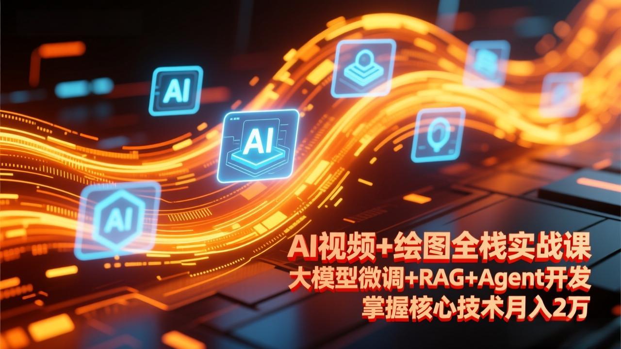 AI视频+绘图全栈实战课-更新，大模型微调+RAG+Agent开发，掌握核心技术月入2万-大米网创
