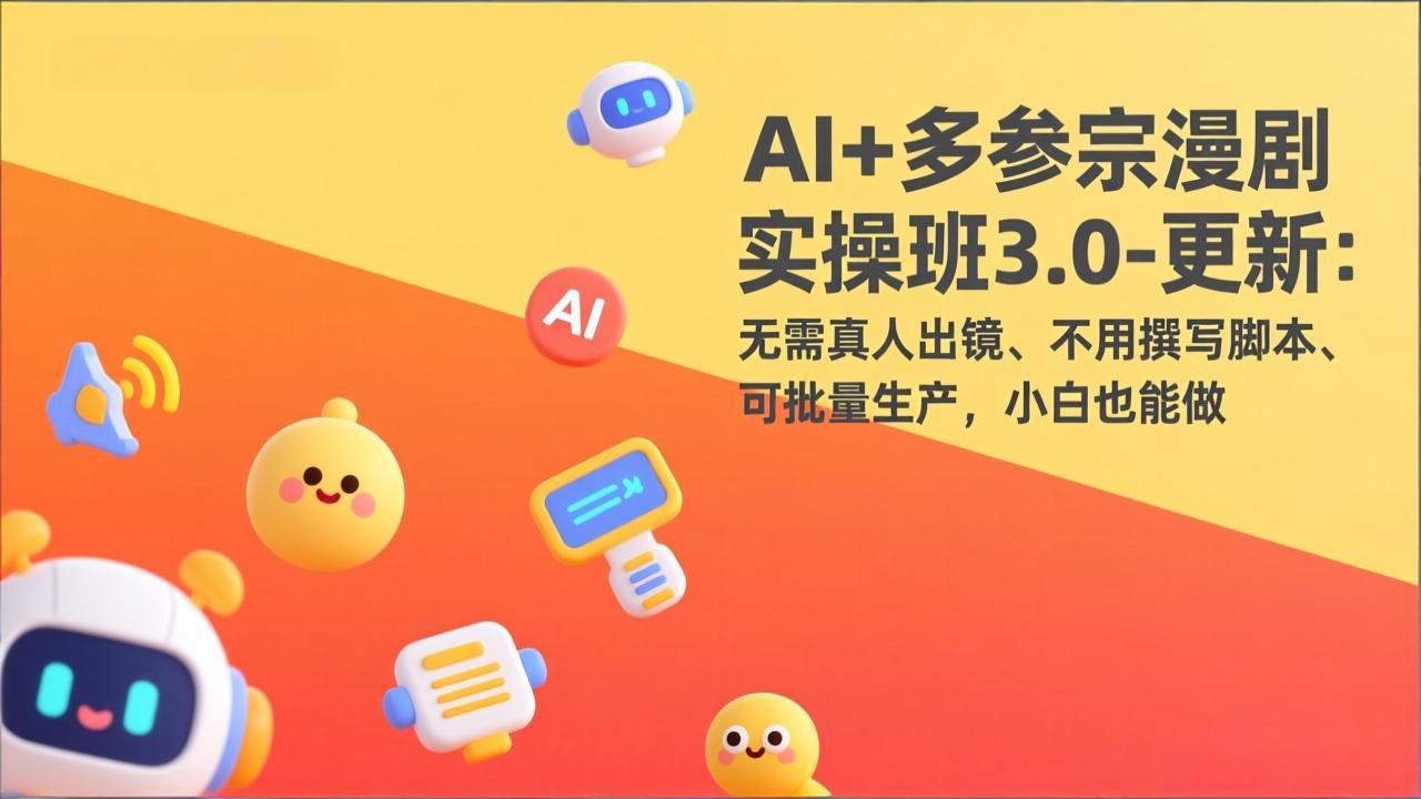 AI+多参宗漫剧实操班3.0-更新：无需真人出镜、不用撰写脚本、可批量生产，小白也能做-大米网创