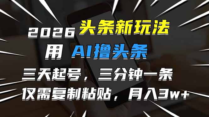 2026最新头条玩法,用AI撸头条,3天必起号,3分钟1条,只需要复制粘贴,简单月入3W+-大米网创