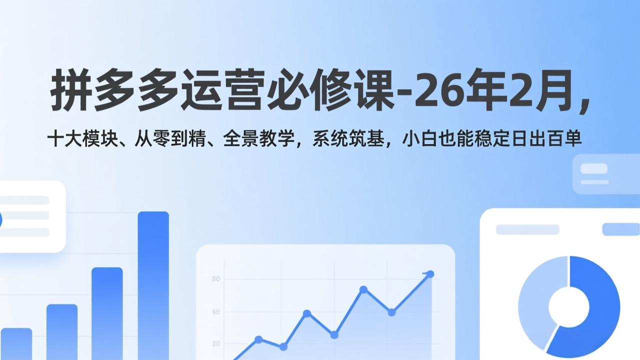 拼多多运营必修课-26年2月，十大模块、从零到精、全景教学，系统筑基，小白也能稳定日出百单-大米网创