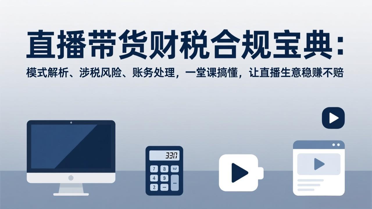 直播带货财税合规宝典:模式解析、涉税风险、账务处理,一堂课搞懂,让直播生意稳赚不赔-大米网创