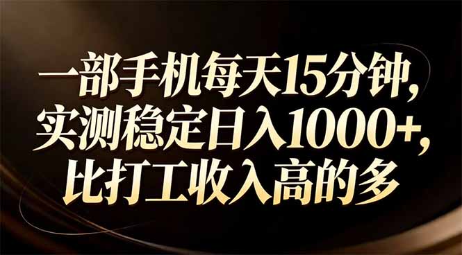 一部手机每天15分钟,实测稳定日入1000+,比打工收入还高-大米网创