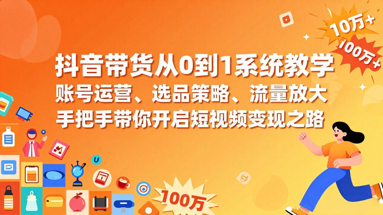 抖音带货从0到1系统教学，账号运营、选品策略、流量放大，手把手带你开启短视频变现之路-大米网创