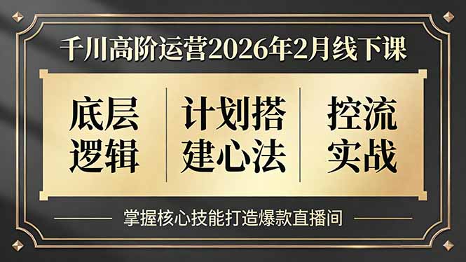 千川高阶运营2026年2月线下课,底层逻辑、计划搭建心法、控流实战,掌握核心技能打造爆款直播间-大米网创