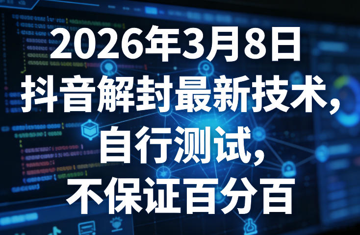 2026年3月8日抖音解封最新技术，自行测试，不保证百分百-大米网创