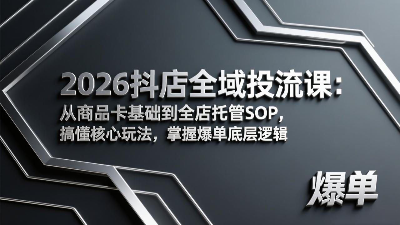 2026抖店全域投流课：从商品卡基础到全店托管SOP，搞懂核心玩法，掌握爆单底层逻辑-大米网创