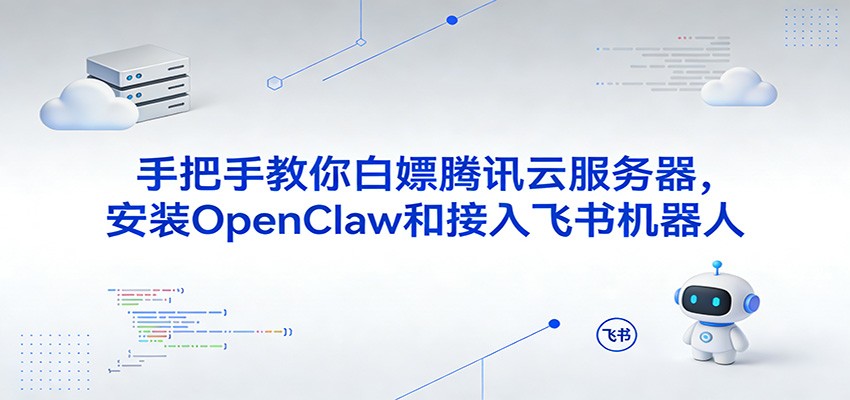 手把手教你白嫖腾讯云服务器，安装OpenClaw和接入飞书机器人-大米网创