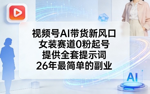 视频号AI带货新风口，女装赛道0粉起号，提供全套提示词，26年最简单的副业-大米网创