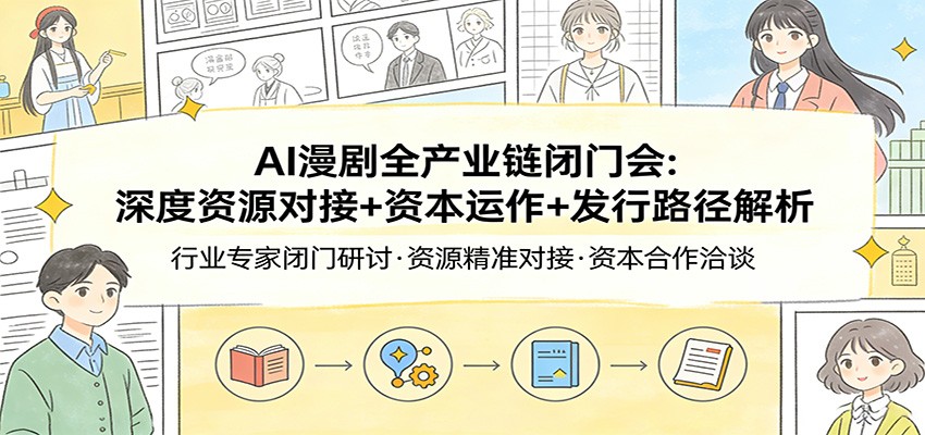 AI漫剧全产业链闭门会：深度资源对接+资本运作+发行路径解析-大米网创