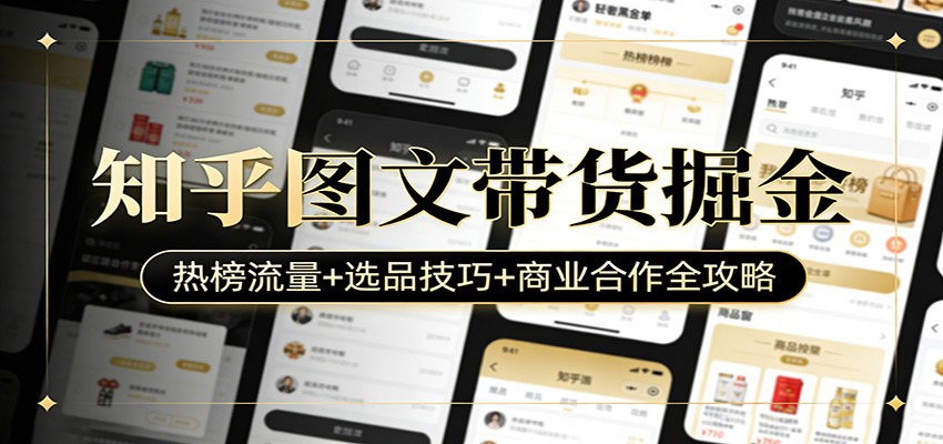 知乎图文带货掘金：热榜流量+选品技巧+商业合作全攻略-大米网创