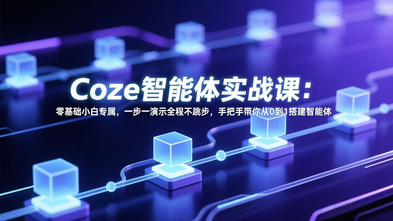 Coze智能体实战课：零基础小白专属，一步一演示全程不跳步，手把手带你从0到1搭建智能体-大米网创