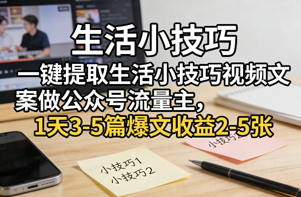 一键提取生活小技巧视频文案做公众号流量主，1天3-5篇爆文收益2-5张-大米网创