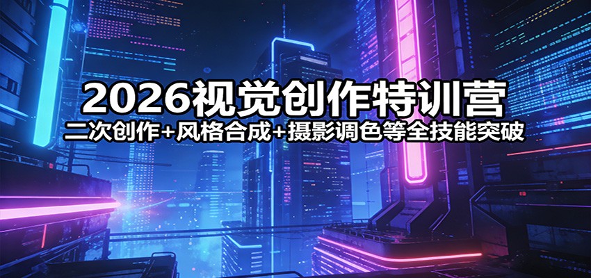 2026视觉创作特训营：二次创作+风格合成+摄影调色等全技能突破-大米网创