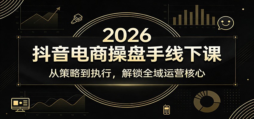 2026抖音电商操盘手线下课：从策略到执行，解锁全域运营核心-大米网创
