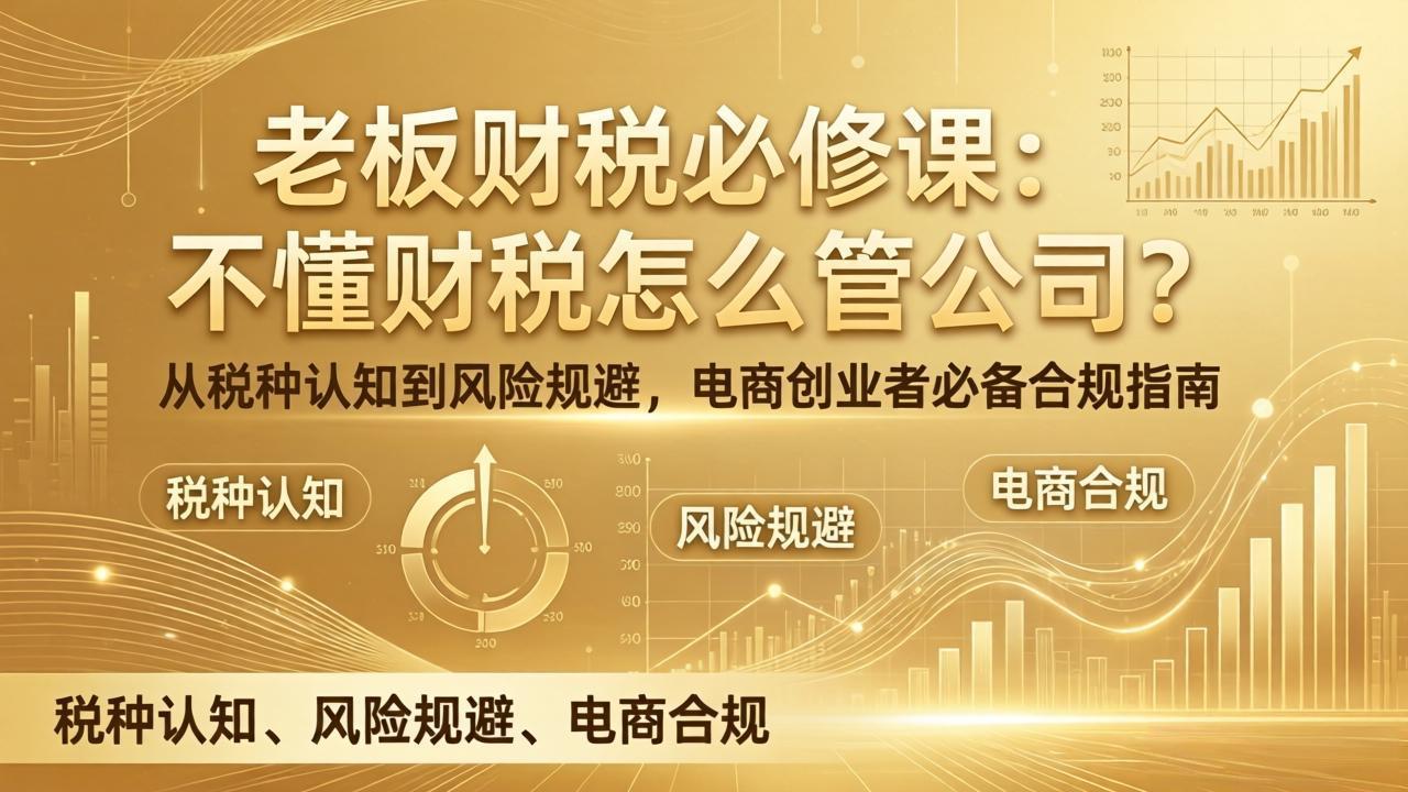 老板财税必修课：不懂财税怎么管公司？从税种认知到风险规避，电商创业者必备合规指南-大米网创