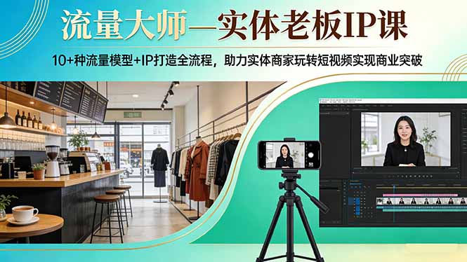 流量大师—实体老板IP课:10+种流量模型+IP打造全流程,助力实体商家玩转短视频实现商业突破-大米网创