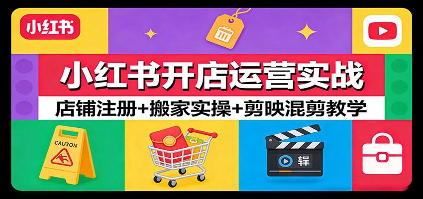 小红书开店运营实战:店铺注册+搬家实操+剪映混剪教学-大米网创