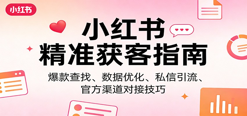 小红书精准获客指南:爆款查找、数据优化、私信引流、官方渠道对接技巧-大米网创