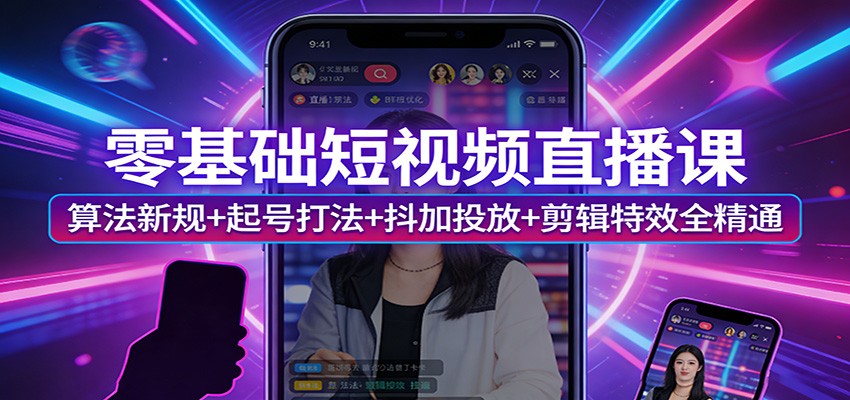 零基础短视频直播课：算法新规+起号打法+抖加投放+剪辑特效全精通-大米网创