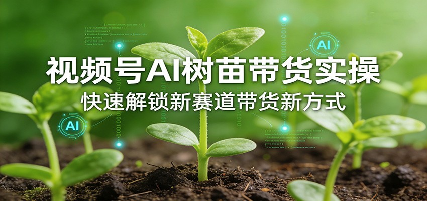 视频号AI树苗带货实操,快速解锁新赛道带货新方式-大米网创